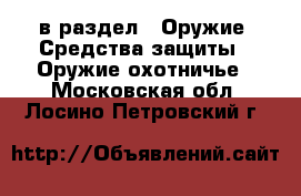  в раздел : Оружие. Средства защиты » Оружие охотничье . Московская обл.,Лосино-Петровский г.